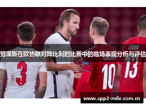 努涅斯在欧协联对阵比利时比赛中的临场表现分析与评估 努涅斯在欧协联对阵比利时比赛中的临场表现分析与评估